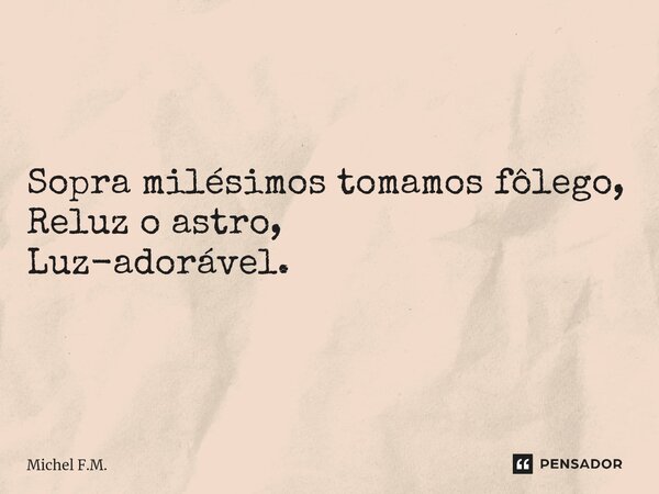 ⁠Sopra milésimos tomamos fôlego, Reluz o astro, Luz-adorável.... Frase de Michel F.M..