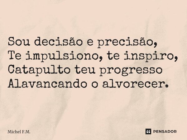 ⁠Sou decisão e precisão, Te impulsiono, te inspiro, Catapulto teu progresso Alavancando o alvorecer.... Frase de Michel F.M..