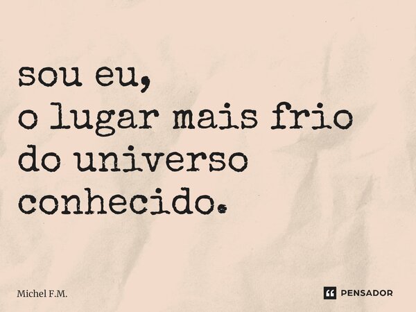 ⁠sou eu, o lugar mais frio do universo conhecido.... Frase de Michel F.M..