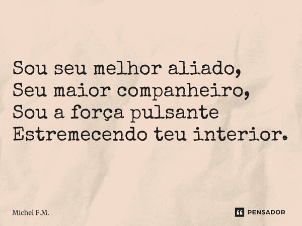 ⁠Sou seu melhor aliado, Seu maior companheiro, Sou a força pulsante Estremecendo teu interior.... Frase de Michel F.M..