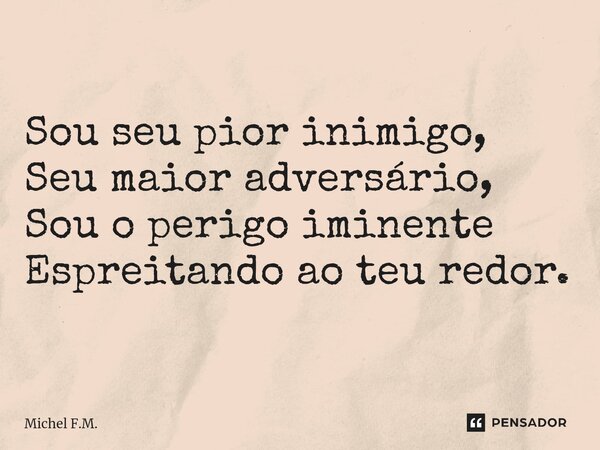 ⁠Sou seu pior inimigo, Seu maior adversário, Sou o perigo iminente Espreitando ao teu redor.... Frase de Michel F.M..