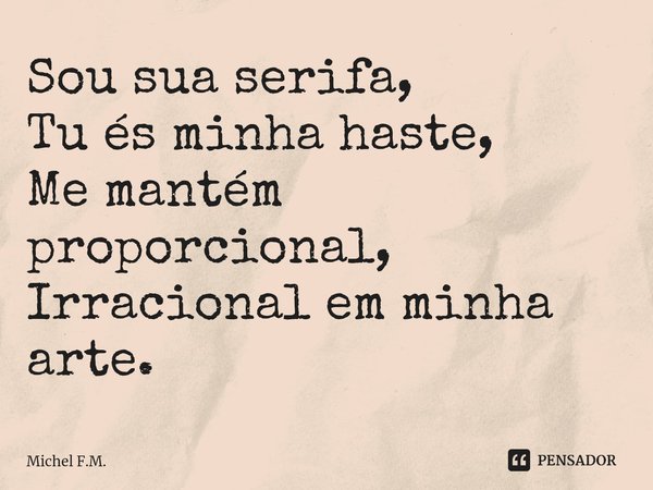 ⁠Sou sua serifa,
Tu és minha haste,
Me mantém proporcional,
Irracional em minha arte.... Frase de Michel F.M..