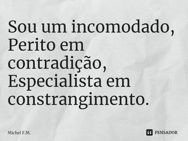 ⁠Sou um incomodado,
Perito em contradição,
Especialista em constrangimento.... Frase de Michel F.M..