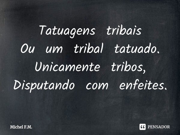 ⁠Tatuagens tribais Ou um tribal tatuado.
Unicamente tribos, Disputando com enfeites.... Frase de Michel F.M..