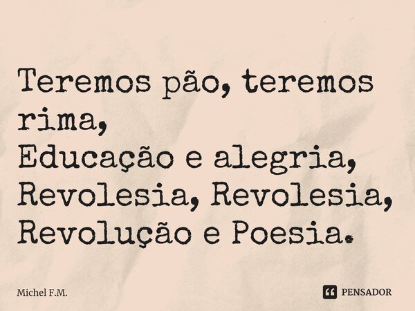 ⁠Teremos pão, teremos rima, Educação e alegria, Revolesia, Revolesia, Revolução e Poesia.... Frase de Michel F.M..