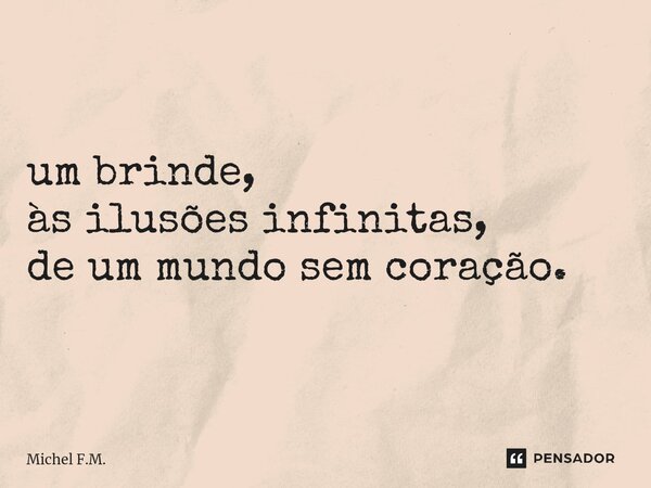 ⁠um brinde, às ilusões infinitas, de um mundo sem coração.... Frase de Michel F.M..