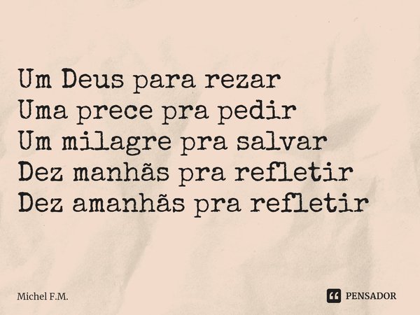 ⁠Um Deus para rezar
Uma prece pra pedir
Um milagre pra salvar
Dez manhãs pra refletir
Dez amanhãs pra refletir... Frase de Michel F.M..