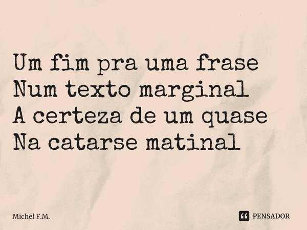 ⁠Um fim pra uma frase
Num texto marginal
A certeza de um quase
Na catarse matinal... Frase de Michel F.M..