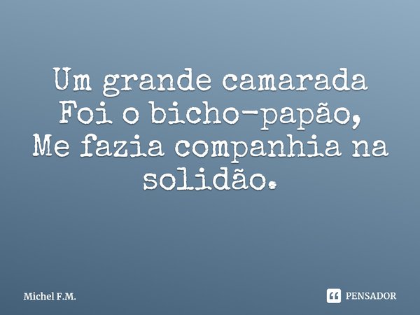 ⁠Um grande camarada
Foi o bicho-papão,
Me fazia companhia na solidão.... Frase de Michel F.M..