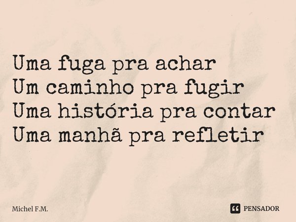 ⁠Uma fuga pra achar
Um caminho pra fugir
Uma história pra contar
Uma manhã pra refletir... Frase de Michel F.M..