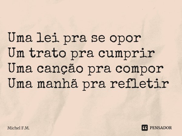 ⁠Uma lei pra se opor
Um trato pra cumprir
Uma canção pra compor
Uma manhã pra refletir... Frase de Michel F.M..