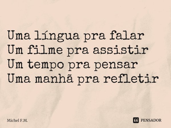 ⁠Uma língua pra falar
Um filme pra assistir
Um tempo pra pensar
Uma manhã pra refletir... Frase de Michel F.M..