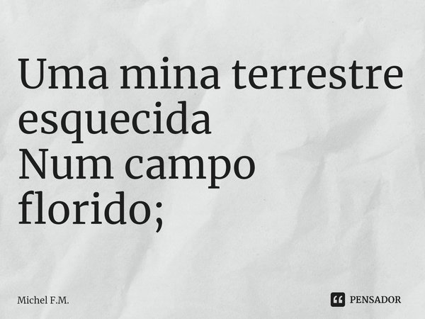 ⁠Uma mina terrestre esquecida
Num campo florido;... Frase de Michel F.M..