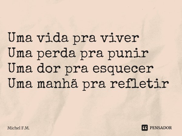 ⁠Uma vida pra viver
Uma perda pra punir
Uma dor pra esquecer
Uma manhã pra refletir... Frase de Michel F.M..