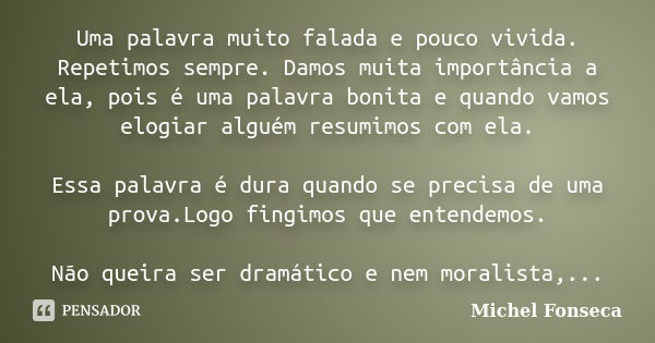 Uma palavra muito falada e pouco vivida. Repetimos sempre. Damos muita importância a ela, pois é uma palavra bonita e quando vamos elogiar alguém resumimos com ... Frase de Michel Fonseca.