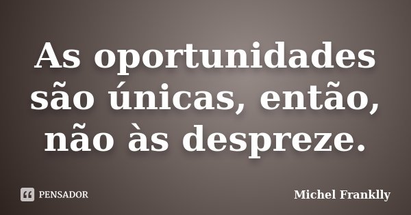 As oportunidades são únicas, então, não às despreze.... Frase de Michel Franklly.