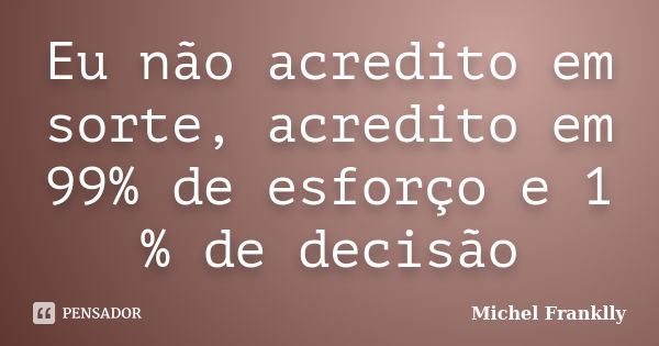 Eu não acredito em sorte, acredito em 99% de esforço e 1 % de decisão... Frase de Michel Franklly.