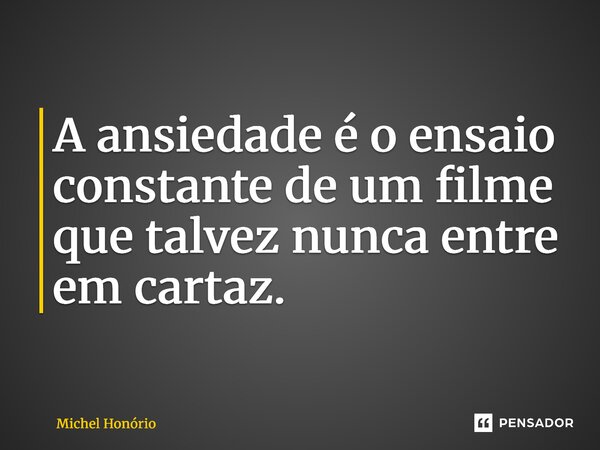 ⁠A ansiedade é o ensaio constante de um filme que talvez nunca entre em cartaz.... Frase de Michel Honório.