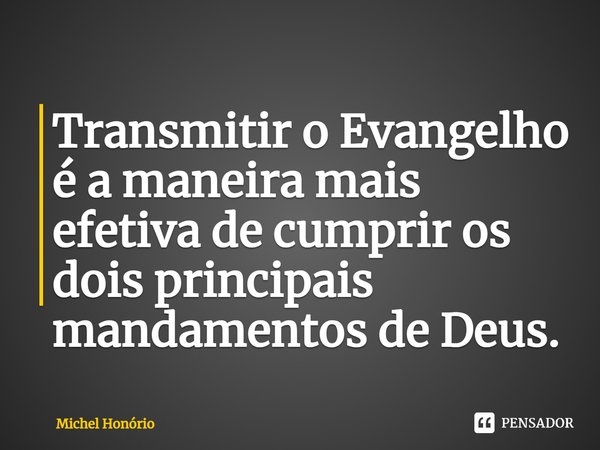 ⁠Transmitir o Evangelho é a maneira mais efetiva de cumprir os dois principais mandamentos de Deus.... Frase de Michel Honório.