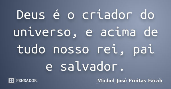 Deus é o criador do universo, e acima de tudo nosso rei, pai e salvador.... Frase de Michel José Freitas Farah.