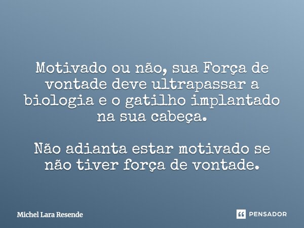 ⁠ Motivado ou não, sua Força de vontade deve ultrapassar a biologia e o gatilho implantado na sua cabeça. Não adianta estar motivado se não tiver força de vonta... Frase de Michel Lara Resende.