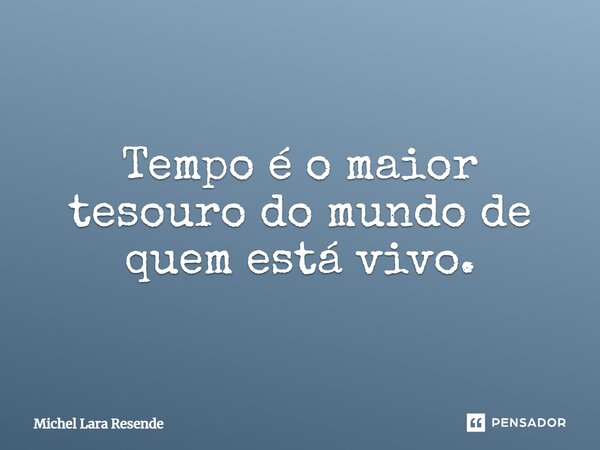 ⁠⁠Tempo é o maior tesouro do mundo de quem está vivo.... Frase de Michel Lara Resende.