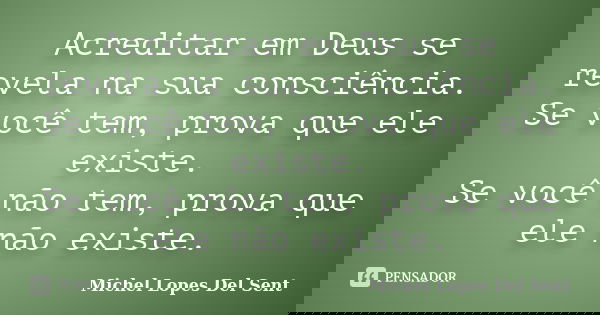 Acreditar em Deus se revela na sua consciência. Se você tem, prova que ele existe. Se você não tem, prova que ele não existe.... Frase de Michel Lopes Del Sent.