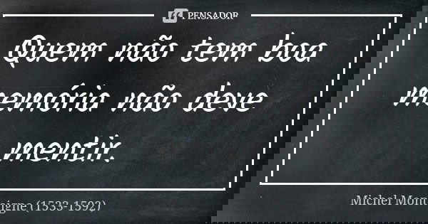 Quem não tem boa memória não deve mentir.... Frase de Michel Montaigne (1533-1592).