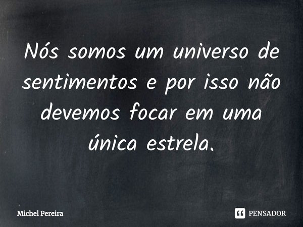 ⁠Nós somos um universo de sentimentos e por isso não devemos focar em uma única estrela.... Frase de Michel Pereira.