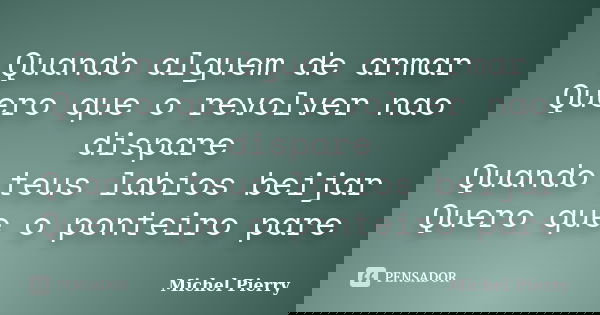 Quando alguem de armar Quero que o revolver nao dispare Quando teus labios beijar Quero que o ponteiro pare... Frase de Michel Pierry.