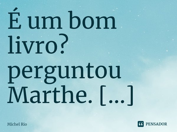 ⁠É um bom livro? perguntou Marthe. ― Sim. [Harrison] ― Então é melhor não o ler agora. Dois prazeres ao mesmo tempo não são maiores do que um só, anulam-se. [Ma... Frase de Michel Rio.