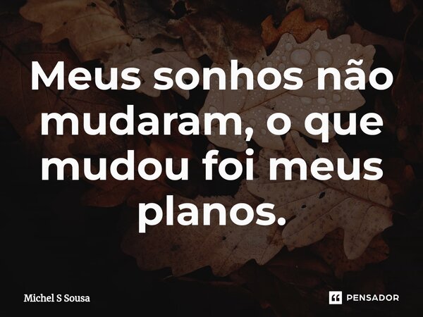 ⁠Meus sonhos não mudaram, o que mudou foi meus planos.... Frase de Michel S Sousa.