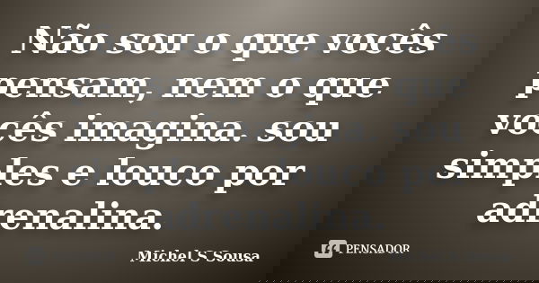 Não sou o que vocês pensam, nem o que vocês imagina. sou simples e louco por adrenalina.... Frase de Michel S Sousa.