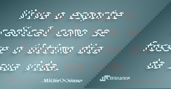 Viva o esporte radical como se fosse o último dia da sua vida.... Frase de Michel S Sousa.