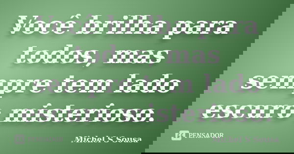 Você brilha para todos, mas sempre tem lado escuro misterioso.... Frase de Michel S Sousa.