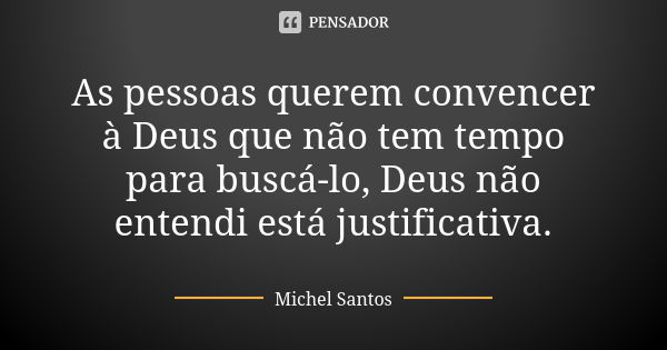 As pessoas querem convencer à Deus que não tem tempo para buscá-lo, Deus não entendi está justificativa.... Frase de Michel Santos.