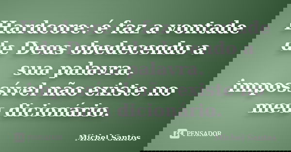 Hardcore: é faz a vontade de Deus obedecendo a sua palavra. impossível não existe no meu dicionário.... Frase de Michel Santos.