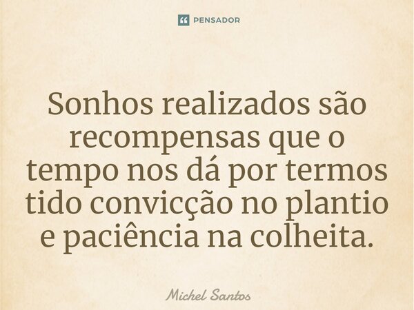 Sonhos realizados são recompensas que o tempo nos dá por termos tido convicção no plantio e paciência na colheita.... Frase de Michel Santos.