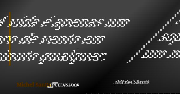 A vida é apenas um sopro de vento em um minuto qualquer.... Frase de Michel Santts.