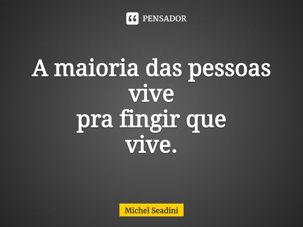 ⁠A maioria das pessoas
vive
pra fingir que
vive.... Frase de Michel Seadini.