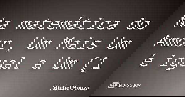 Na matemática do Amor, Um Mais Um é igual a Um (1... Frase de Michel Souza.