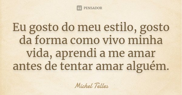 Eu gosto do meu estilo, gosto da forma como vivo minha vida, aprendi a me amar antes de tentar amar alguém.... Frase de Michel Telles.