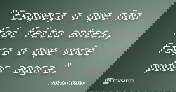 "Esqueça o que não foi feito antes, faça o que você puder agora."... Frase de Michel Telles.