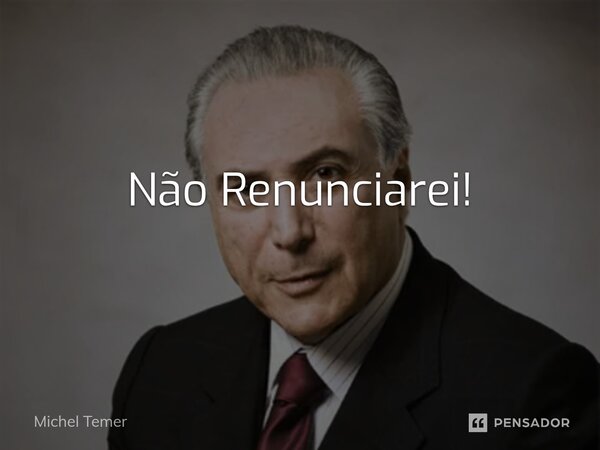 ⁠Não Renunciarei!... Frase de Michel Temer.