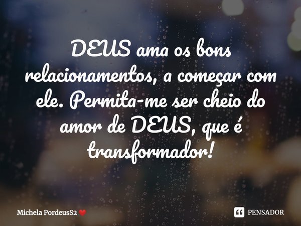 ⁠DEUS ama os bons relacionamentos, a começar com ele. Permita-me ser cheio do amor de DEUS, que é transformador!... Frase de Michela PordeusS2.