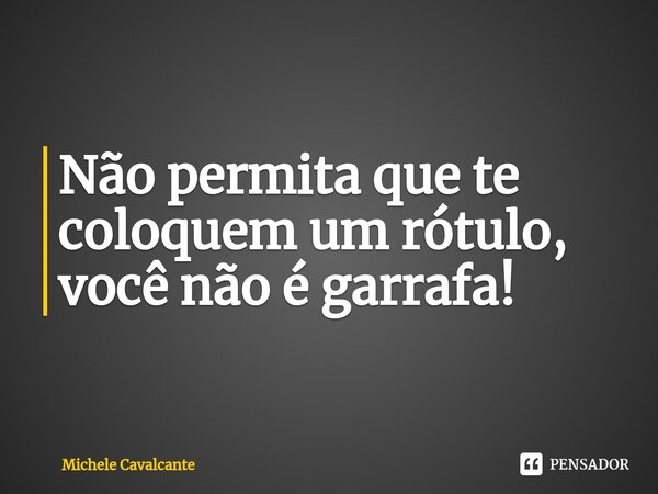 ⁠Não permita que te coloquem um rótulo, você não é garrafa!... Frase de Michele Cavalcante.