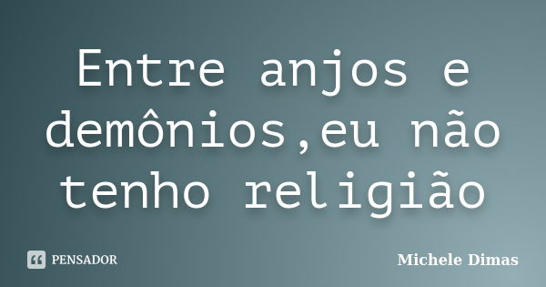 Entre anjos e demônios,eu não tenho religião... Frase de Michele Dimas.