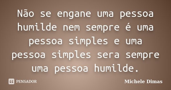 Não se engane uma pessoa humilde nem sempre é uma pessoa simples e uma pessoa simples sera sempre uma pessoa humilde.... Frase de Michele Dimas.