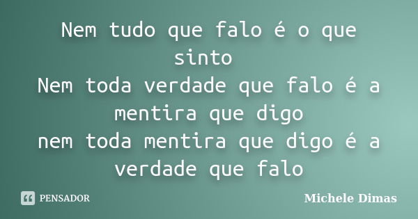 Nem tudo que falo é o que sinto Nem toda verdade que falo é a mentira que digo nem toda mentira que digo é a verdade que falo... Frase de Michele Dimas.