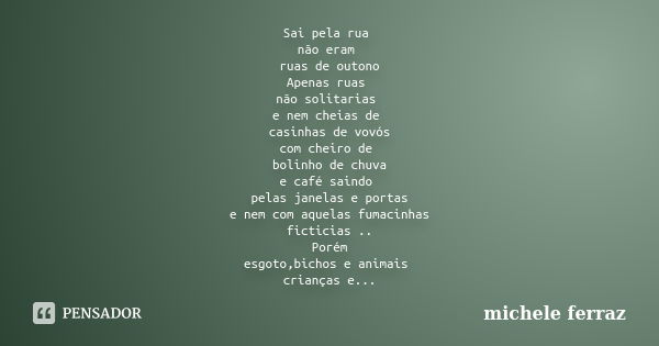 Sai pela rua não eram ruas de outono Apenas ruas não solitarias e nem cheias de casinhas de vovós com cheiro de bolinho de chuva e café saindo pelas janelas e p... Frase de michele Ferraz.